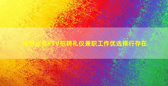 沧州出名KTV招聘礼仪兼职工作优选排行存在